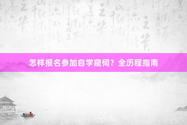 怎样报名参加自学窥伺？全历程指南