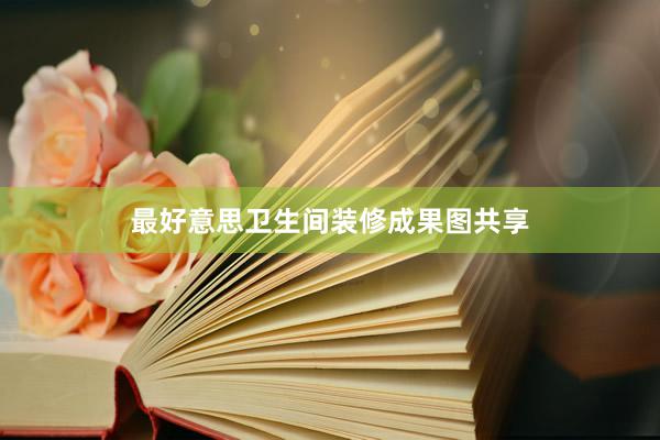 最好意思卫生间装修成果图共享