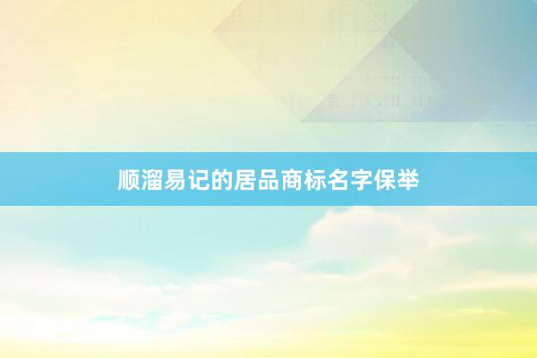 顺溜易记的居品商标名字保举