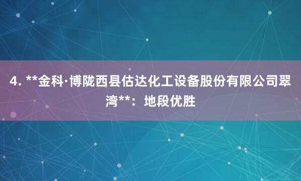 4. **金科·博陇西县估达化工设备股份有限公司翠湾**：地段优胜